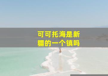 可可托海是新疆的一个镇吗