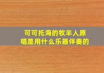 可可托海的牧羊人原唱是用什么乐器伴奏的