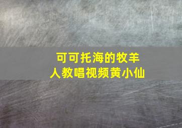 可可托海的牧羊人教唱视频黄小仙