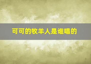 可可的牧羊人是谁唱的