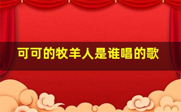 可可的牧羊人是谁唱的歌