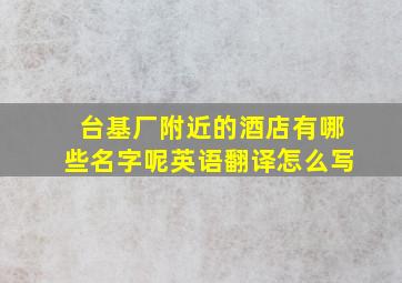 台基厂附近的酒店有哪些名字呢英语翻译怎么写