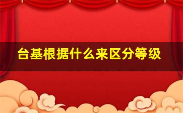 台基根据什么来区分等级