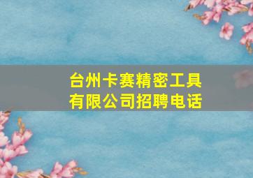 台州卡赛精密工具有限公司招聘电话