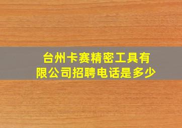 台州卡赛精密工具有限公司招聘电话是多少