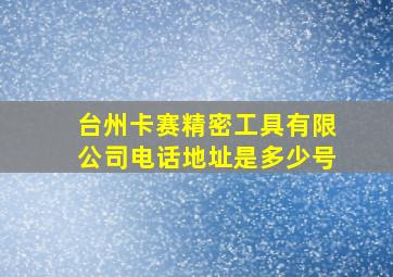 台州卡赛精密工具有限公司电话地址是多少号