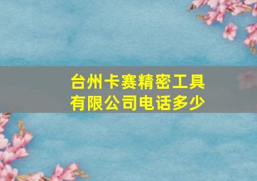 台州卡赛精密工具有限公司电话多少