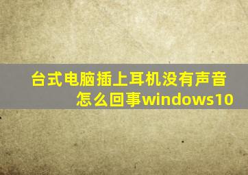 台式电脑插上耳机没有声音怎么回事windows10