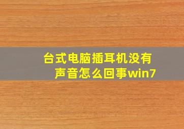 台式电脑插耳机没有声音怎么回事win7