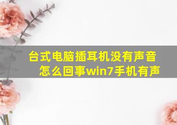 台式电脑插耳机没有声音怎么回事win7手机有声