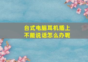 台式电脑耳机插上不能说话怎么办呢