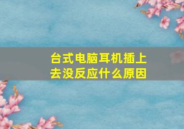 台式电脑耳机插上去没反应什么原因