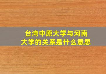 台湾中原大学与河南大学的关系是什么意思