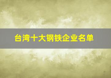 台湾十大钢铁企业名单