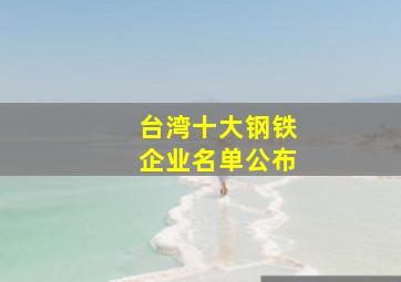 台湾十大钢铁企业名单公布