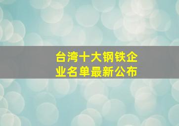 台湾十大钢铁企业名单最新公布