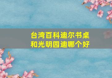 台湾百科迪尔书桌和光明园迪哪个好