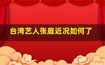 台湾艺人张庭近况如何了