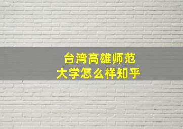 台湾高雄师范大学怎么样知乎