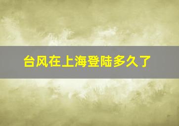 台风在上海登陆多久了