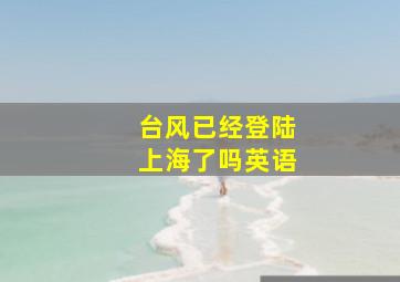 台风已经登陆上海了吗英语