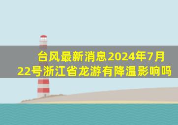 台风最新消息2024年7月22号浙江省龙游有降温影响吗