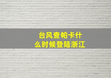 台风查帕卡什么时候登陆浙江