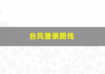 台风登录路线