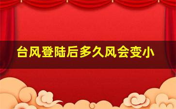 台风登陆后多久风会变小