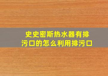 史史密斯热水器有排污口的怎么利用排污口