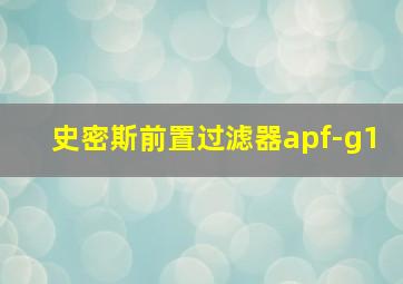 史密斯前置过滤器apf-g1