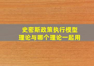 史密斯政策执行模型理论与哪个理论一起用