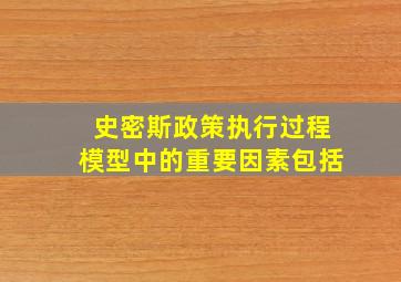 史密斯政策执行过程模型中的重要因素包括