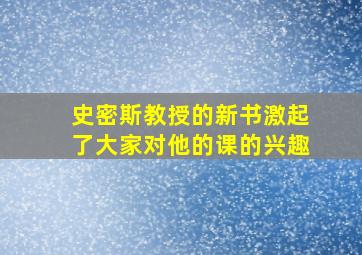 史密斯教授的新书激起了大家对他的课的兴趣