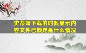 史蒂姆下载的时候显示内容文件已锁定是什么情况