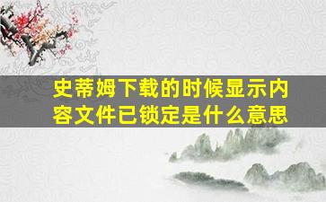 史蒂姆下载的时候显示内容文件已锁定是什么意思