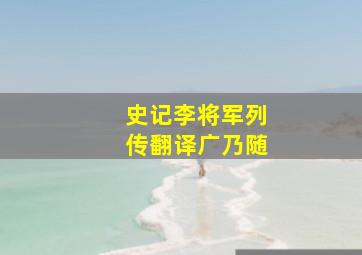 史记李将军列传翻译广乃随