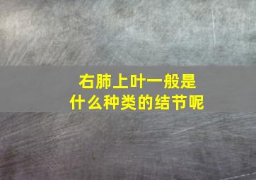 右肺上叶一般是什么种类的结节呢