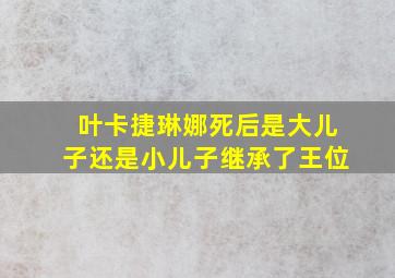 叶卡捷琳娜死后是大儿子还是小儿子继承了王位