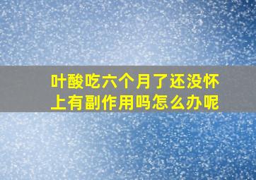 叶酸吃六个月了还没怀上有副作用吗怎么办呢