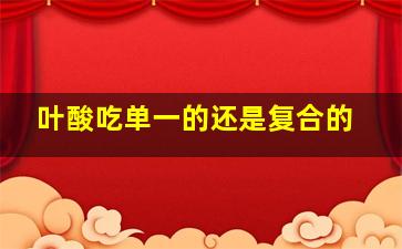 叶酸吃单一的还是复合的