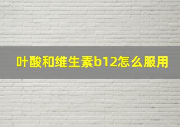 叶酸和维生素b12怎么服用