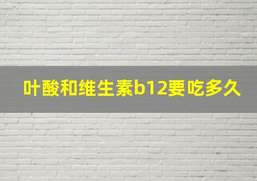 叶酸和维生素b12要吃多久