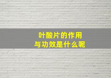 叶酸片的作用与功效是什么呢