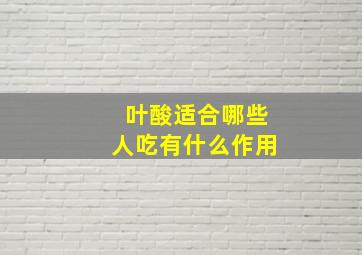 叶酸适合哪些人吃有什么作用