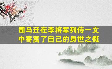 司马迁在李将军列传一文中寄寓了自己的身世之慨