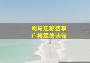 司马迁称赞李广将军的诗句