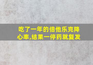 吃了一年的倍他乐克降心率,结果一停药就复发