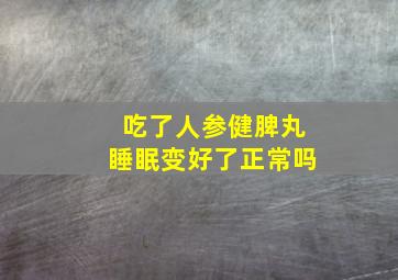 吃了人参健脾丸睡眠变好了正常吗