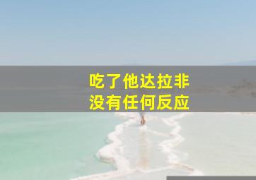 吃了他达拉非没有任何反应